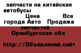 запчасти на китайские автобусы Higer, Golden Dragon, Yutong › Цена ­ 1 000 - Все города Авто » Продажа запчастей   . Оренбургская обл.